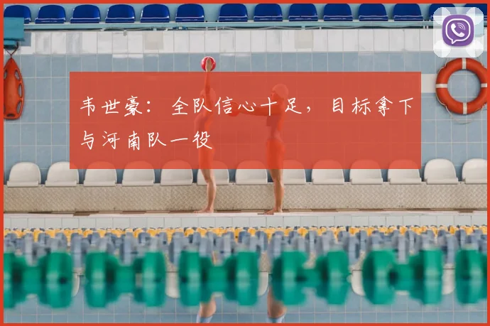 韦世豪：全队信心十足，目标拿下与河南队一役