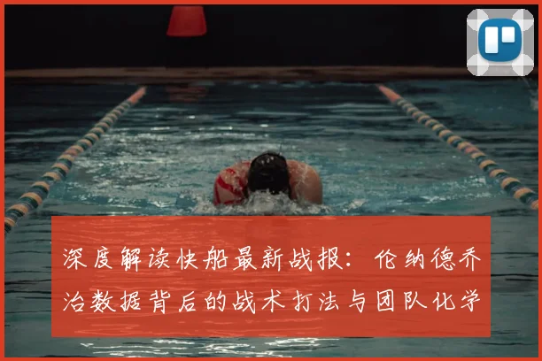 深度解读快船最新战报：伦纳德乔治数据背后的战术打法与团队化学反应分析