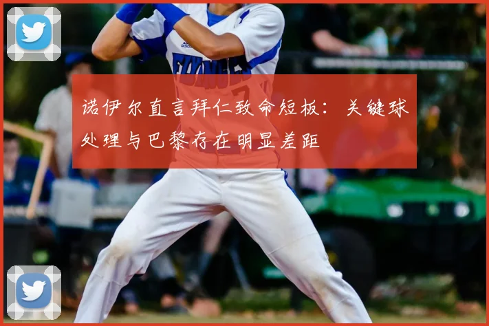 诺伊尔直言拜仁致命短板：关键球处理与巴黎存在明显差距