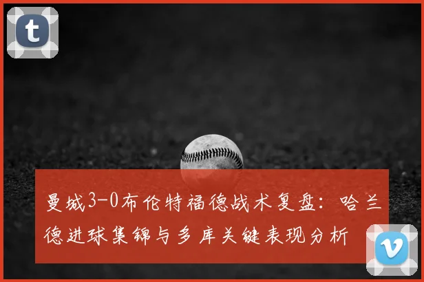 曼城3-0布伦特福德战术复盘：哈兰德进球集锦与多库关键表现分析