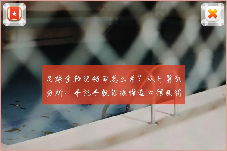 足球金靴奖赔率怎么看?从计算到分析,手把手教你读懂盘口预测得主